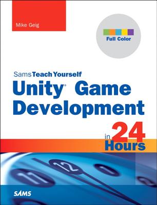 Sams Teach Yourself Unity Game Development in 24 Hours - Geig, Mike