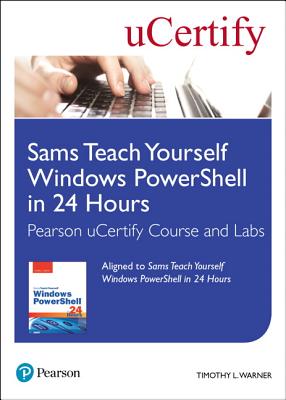 Sams Teach Yourself Windows Powershell in 24 Hours Pearson Ucertify Course and Labs - Warner, Timothy L, and Ucertify