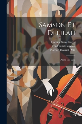 Samson Et Delilah: Opera In 3 Acts - Saint-Sans, Camille, and Lemaire, Ferdinand, and Nathan Haskell Dole (Creator)