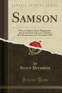 Samson: Piece En Quatre Actes; Representee Pour La Premiere Fois Sur Le Theatre de La Renaissance, Le 6 Novembre 1907 (Classic Reprint)