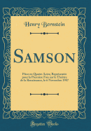 Samson: Piece En Quatre Actes; Representee Pour La Premiere Fois Sur Le Theatre de La Renaissance, Le 6 Novembre 1907 (Classic Reprint)