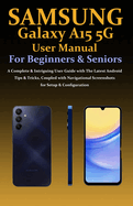 Samsung Galaxy A15 5G User Manual for Beginners and Seniors: A Complete & Intriguing User Guide with The Latest Android Tips & Tricks, Coupled with Navigational Screenshots for Setup & Configuration