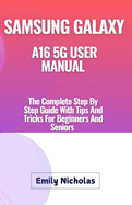 Samsung Galaxy A16 5g User Manual: The Complete Step By Step Guide With Tips And Tricks For Beginners And Seniors