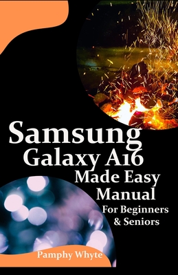 Samsung Galaxy A16 Made Easy Manual For Beginners Seniors: Your Complete Step by Step Handbook for Effortless Mastery - From Setup to Advanced Tips & Tricks - Everything You Need to be A Pro. - Whyte, Pamphy