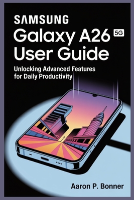 Samsung Galaxy A26 5g User Guide: Unlocking Advanced Features for Daily Productivity - Bonner, Aaron P