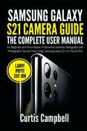 Samsung Galaxy S21 Camera Guide: The Complete User Manual for Beginners and Pro to Master Professional Cinematic Videography and Photography Tips and Tricks Using Samsung Galaxy S21, S21 Plus & Ultra (Large Print Edition)