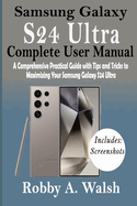 Samsung Galaxy S24 Ultra Complete User Manual: A Comprehensive Practical Guide with Tips and Trick to Maximizing Your Samsung Galaxy S24 Ultra