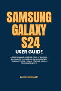 Samsung Galaxy S24 User Guide: A Comprehensive Guide for Users of All Levels, Discover the Features and Enhancements of Your Smartphone, from AI-Powered Cameras to Vibrant Displays