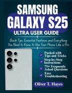 Samsung Galaxy S25 Ultra User Guide: Quick Tips, Essential Features and Everything You Need to Know to Use Your Phone Like a Pro