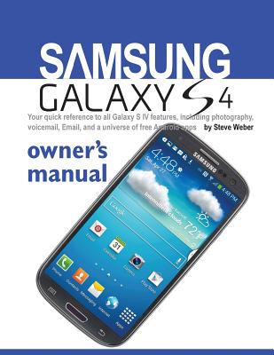 Samsung Galaxy S4 Owner's Manual: Your Quick Reference to All Galaxy S IV Features, Including Photography, Voicemail, Email, and a Universe of Free an - Weber, Steve