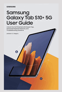 Samsung Galaxy Tab S10+5g User Guide: Unlock the Full Potential with Expert Tips, Advanced Features, and Troubleshooting Solutions