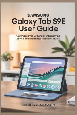 Samsung Galaxy Tab S9 Fe User Guide: Getting Started with Initial Setup of Your Device and Exploring Essential Features - Grayson, Bradley C