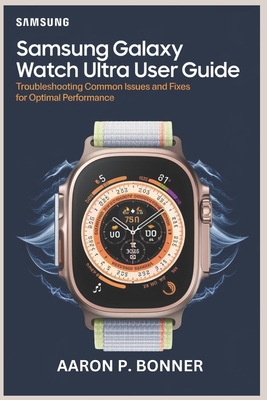 Samsung Galaxy Watch Ultra User Guide: Troubleshooting Common Issues and Fixes for Optimal Performance - Bonner, Aaron P