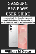Samsung S25 Edge User Guide: A Practical Step-By-Step Manual For Beginners & Seniors To Set Up & Master The Samsung Galaxy S25 Edge 5G Device. With Tips & Tricks & Troubleshooting Tips.