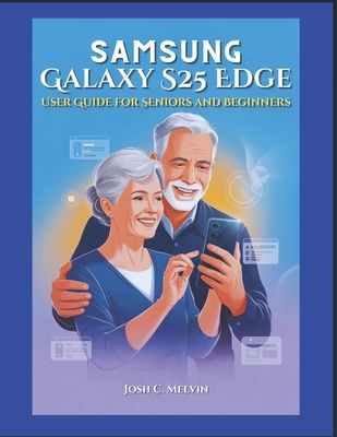 Samsung S25 Edge User Guide for Seniors and Beginners: Effortless Setup, Step-by-Step Instructions, and Practical Guidance to Navigate, Customize, and Master Your Smartphone with Easy Large Print. - Melvin, Josh C