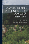 Samtliche Briefe Des Plinius, Nebst Dem Leben Desselben.