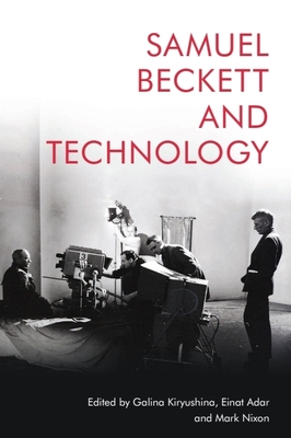 Samuel Beckett and Technology - Kiryushina, Galina (Editor), and Adar, Einat (Editor), and Nixon, Mark (Editor)