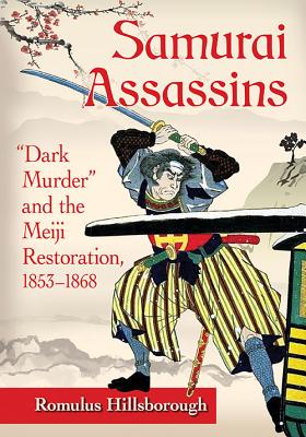 Samurai Assassins: "Dark Murder" and the Meiji Restoration, 1853-1868 - Hillsborough, Romulus