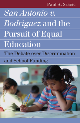 San Antonio V. Rodriguez and the Pursuit of Equal Education: The Debate Over Discrimination and School Funding - Sracic, Paul A