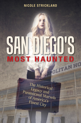 San Diego's Most Haunted: The Historical Legacy and Paranormal Marvels of America's Finest City - Strickland, Nicole