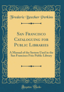 San Francisco Cataloguing for Public Libraries: A Manual of the System Used in the San Francisco Free Public Library (Classic Reprint)