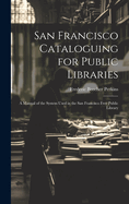 San Francisco Cataloguing for Public Libraries: A Manual of the System Used in the San Francisco Free Public Library
