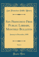 San Francisco Free Public Library, Monthly Bulletin, Vol. 4: January to December, 1898 (Classic Reprint)