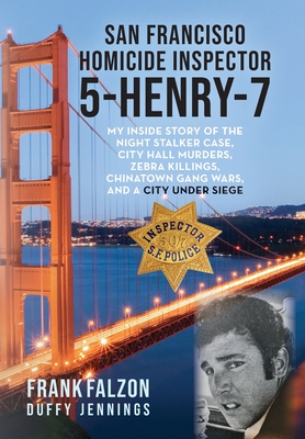 San Francisco Homicide Inspector 5-Henry-7: My Inside Story of the Night Stalker, City Hall Murders, Zebra Killings, Chinatown Gang Wars, and a City Under Siege - Falzon, Frank, and Jennings, Duffy