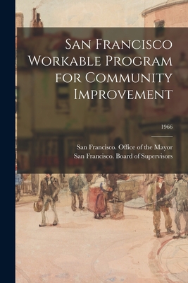 San Francisco Workable Program for Community Improvement; 1966 - San Francisco (Calif ) Office of the (Creator), and San Francisco (Calif ) Board of Supe (Creator)