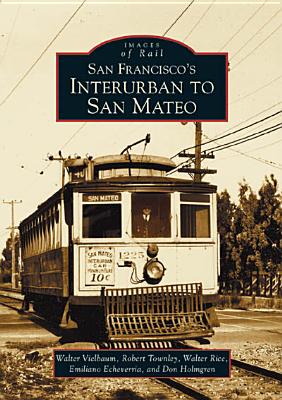 San Francisco's Interurban to San Mateo - Vielbaum, Walter, and Echeverria, Emiliano, and Holmgren, Don