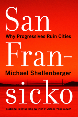 San Fransicko: Why Progressives Ruin Cities - Shellenberger, Michael