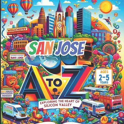 San Jose A to Z: Exploring the Heart of Silicon Valley - Gandhi, Mirav (Contributions by), and Gandhi, Ria (Contributions by)