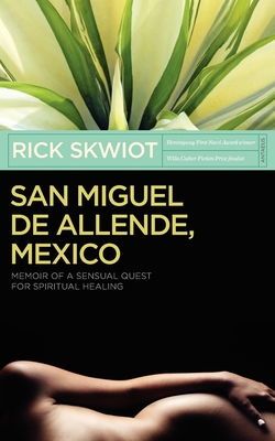 San Miguel de Allende, Mexico: Memoir of a Sensual Quest for Spiritual Healing - Skwiot, Rick