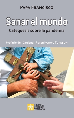 Sanar el mundo: Catequesis sobre la pandemia - Papa Francisco - Jorge Mario Bergoglio