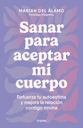 Sanar Para Aceptar Mi Cuerpo: Refuerza Tu Autoestima Y Mejora La Relacin Contig O Misma / Heal to Accept My Body