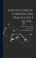 Sancho Garcia. Composicion Tragica En 3 Actos...