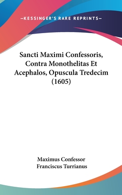 Sancti Maximi Confessoris, Contra Monothelitas Et Acephalos, Opuscula Tredecim (1605) - Maximus Confessor, and Turrianus, Franciscus