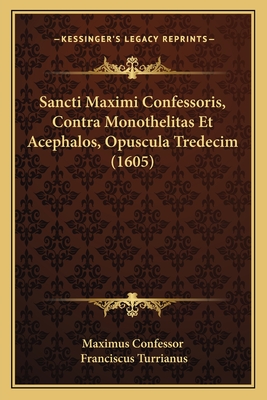 Sancti Maximi Confessoris, Contra Monothelitas Et Acephalos, Opuscula Tredecim (1605) - Maximus Confessor, and Turrianus, Franciscus