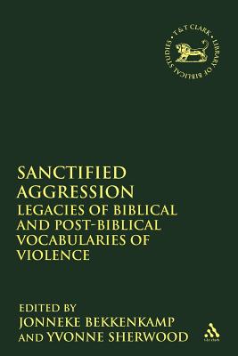 Sanctified Aggression: Legacies of Biblical and Post-Biblical Vocabularies of Violence - Bekkenkamp, Jonneke (Editor), and Sherwood, Yvonne (Editor), and Mein, Andrew (Editor)