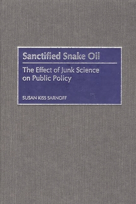 Sanctified Snake Oil: The Effect of Junk Science on Public Policy - Sarnoff, Susan Kiss