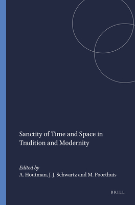 Sanctity of Time and Space in Tradition and Modernity - Houtman, Alberdina (Editor), and Schwartz, Joshua J (Editor), and Poorthuis, Marcel (Editor)