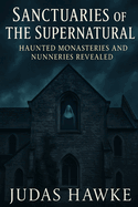 Sanctuaries of the Supernatural: Haunted Monasteries and Nunneries Revealed