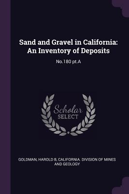 Sand and Gravel in California: An Inventory of Deposits: No.180 pt.A - Goldman, Harold B, and California Division of Mines and Geolog (Creator)