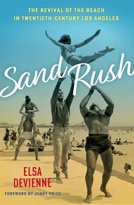 Sand Rush: The Revival of the Beach in Twentieth-Century Los Angeles - Devienne, Elsa, and Price, Jenny (Foreword by)