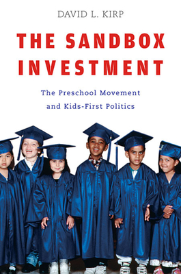 Sandbox Investment: The Preschool Movement and Kids-First Politics - Kirp, David L