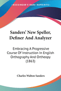 Sanders' New Speller, Definer And Analyzer: Embracing A Progressive Course Of Instruction In English Orthography And Ortheopy (1863)