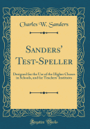 Sanders' Test-Speller: Designed for the Use of the Higher Classes in Schools, and for Teachers' Institutes (Classic Reprint)