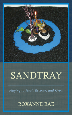 Sandtray: Playing to Heal, Recover, and Grow - Rae, Roxanne