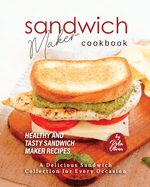 Sandwich Maker Cookbook: Healthy and Tasty Sandwich Maker Recipes