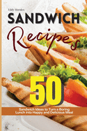 Sandwich Recipes: 50 Sandwich Ideas to Turn a Boring Lunch into Happy and Delicious Meal